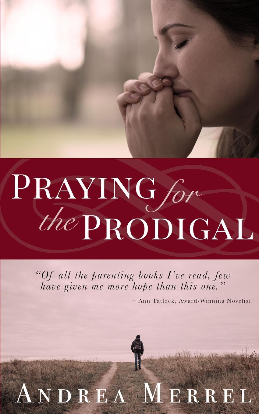 Praying for the Prodigal. Encouragement and Practical Advice for Parents of Prodigals