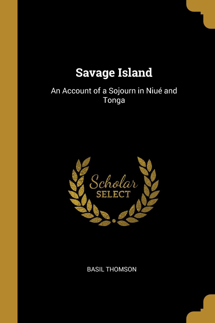 Savage Island. An Account of a Sojourn in Niue and Tonga