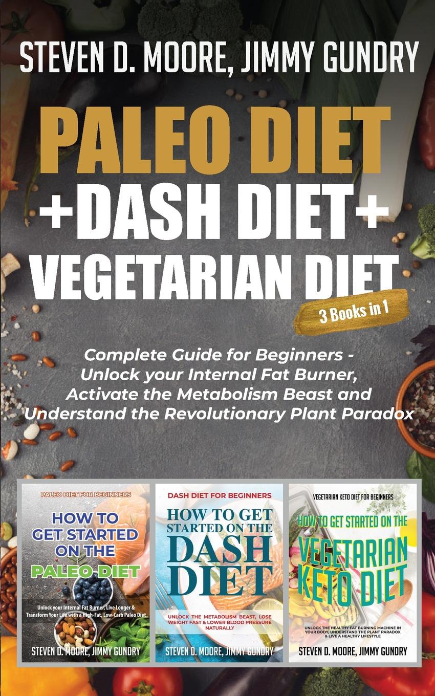 Paleo Diet + Dash Diet + Vegetarian Diet. 3 Books in 1: Complete Guide for Beginners - Unlock your Internal Fat Burner, Activate the Metabolism Beast and Understand the Revolutionary Plant Paradox