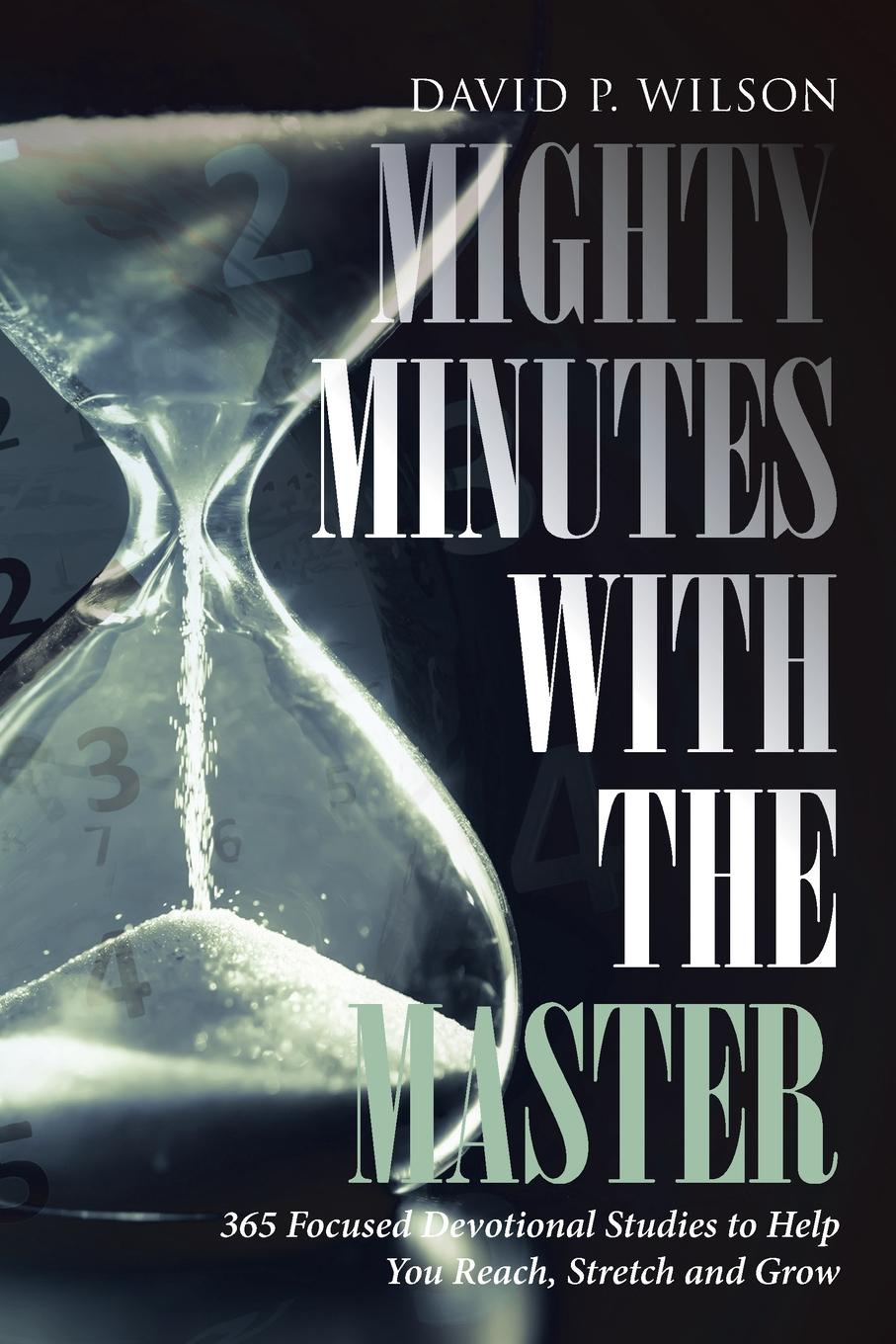 Mighty Minutes with the Master. 365 Focused Devotional Studies to Help You Reach, Stretch and Grow