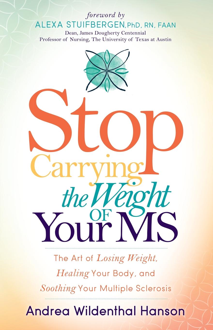 Stop Carrying the Weight of Your MS. The Art of Losing Weight, Healing Your Body, and Soothing Your Multiple Sclerosis