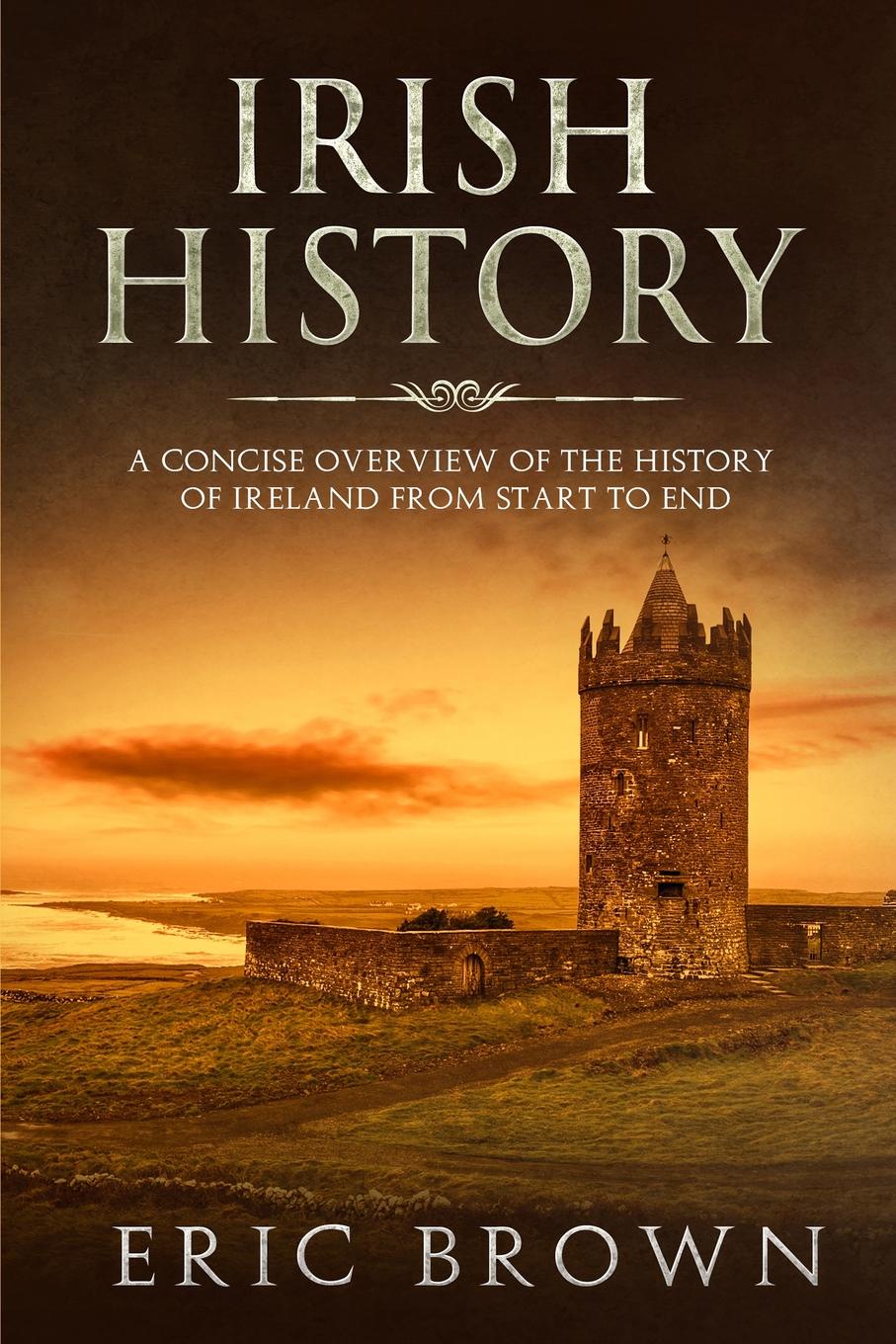 Irish History. A Concise Overview of the History of Ireland From Start to End