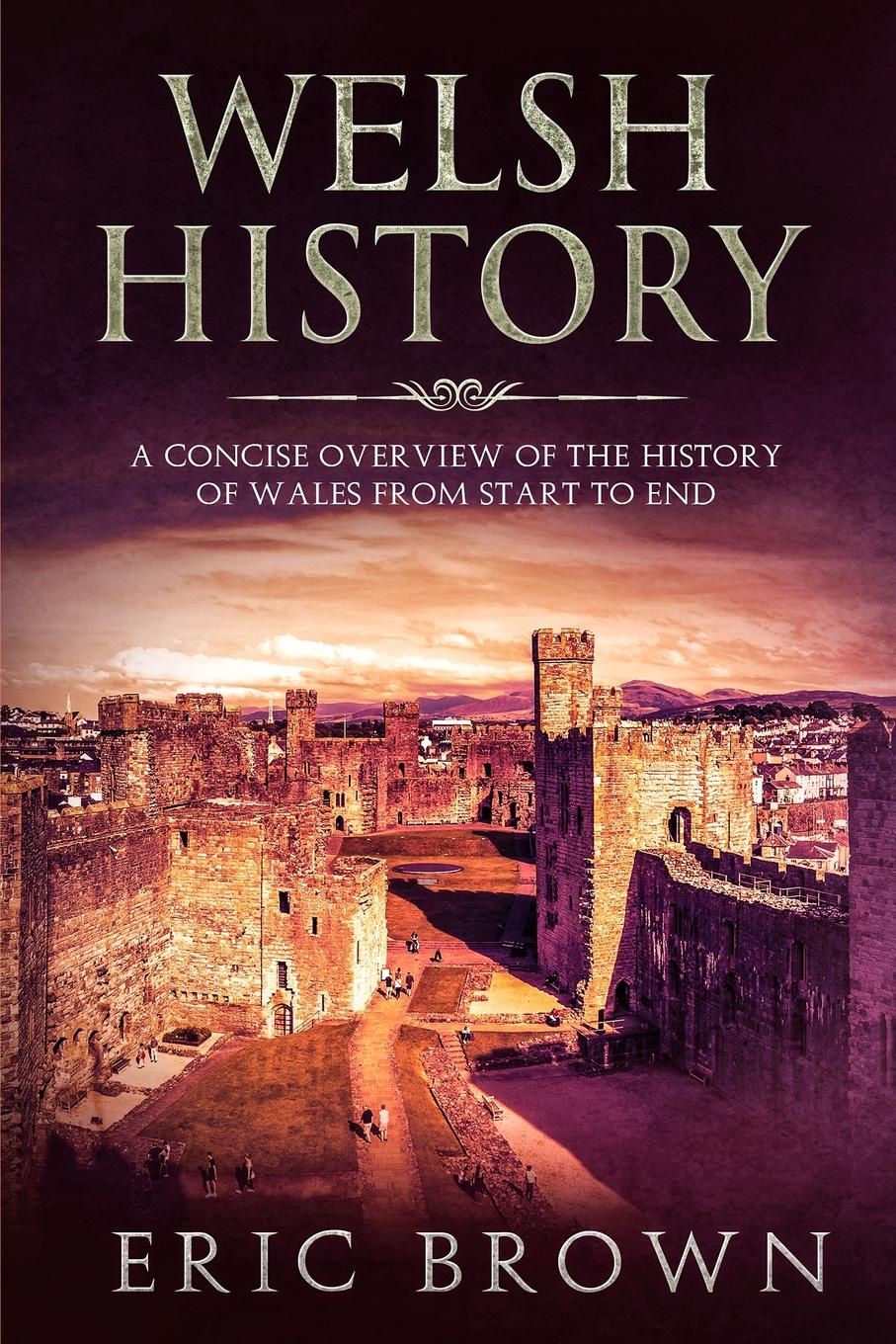 Welsh History. A Concise Overview of the History of Wales from Start to End