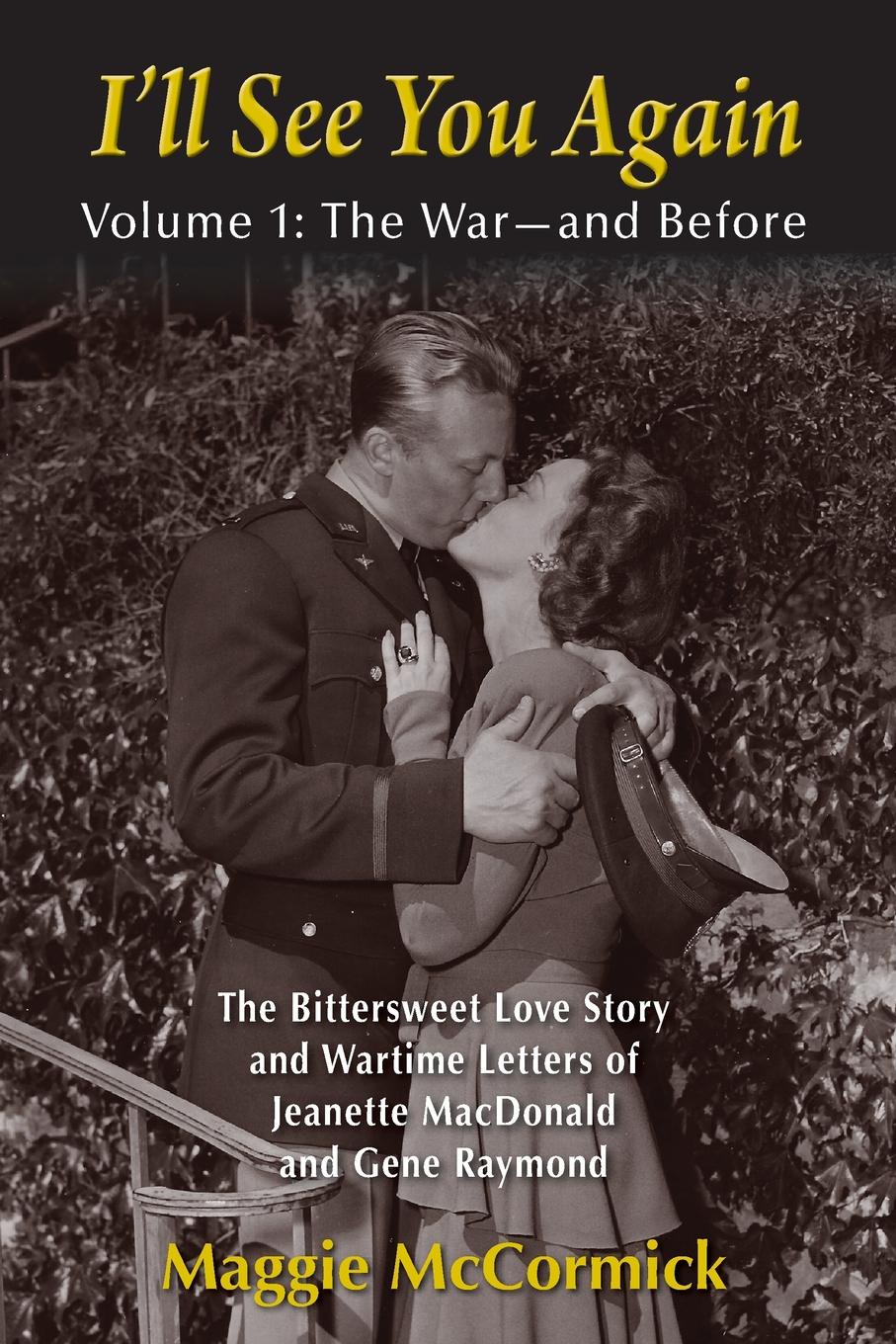 I`ll See You Again. The Bittersweet Love Story and Wartime Letters of Jeanette MacDonald and Gene Raymond: Volume 1: The War-and Before