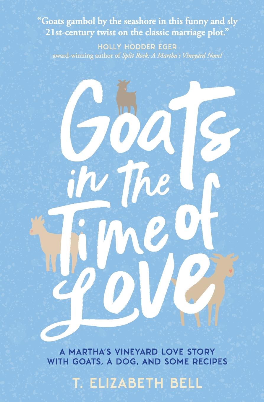 Goats in the Time of Love. A Martha`s Vineyard love story with goats, a dog, and some recipes