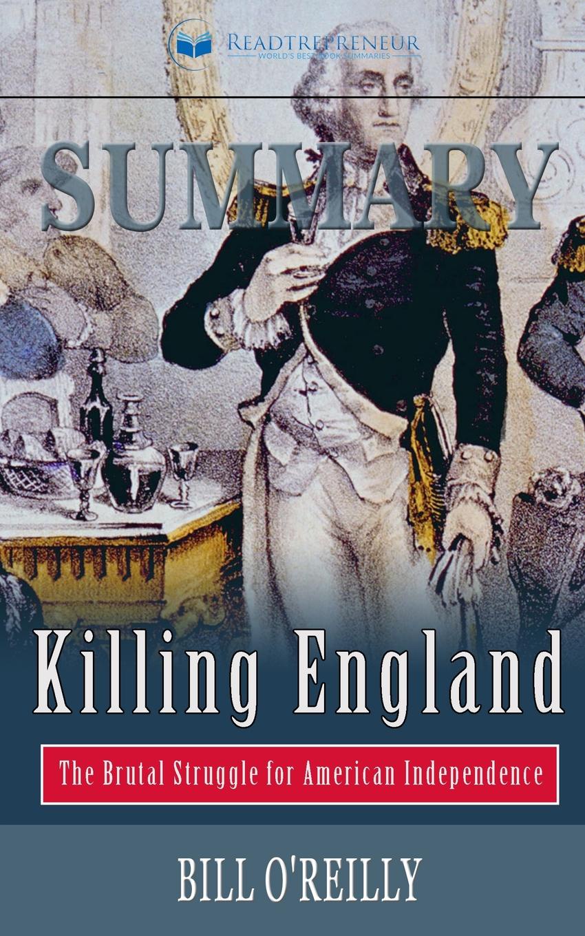 Summary of Killing England. The Brutal Struggle for American Independence by Bill O`Reilly
