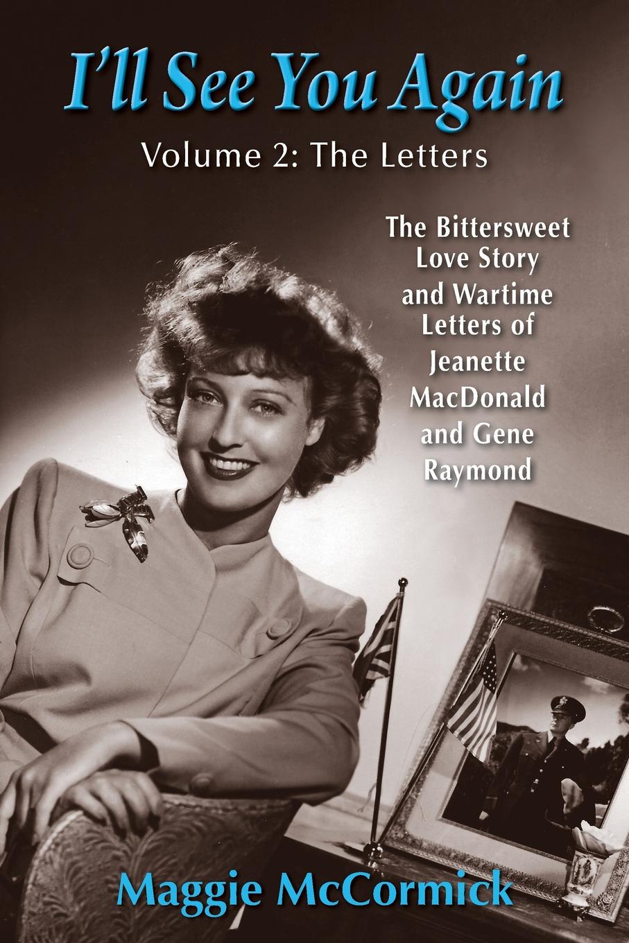 I`ll See You Again. The Bittersweet Love Story and Wartime Letters of  Jeanette MacDonald and Gene Raymond: Volume 2: The Letters