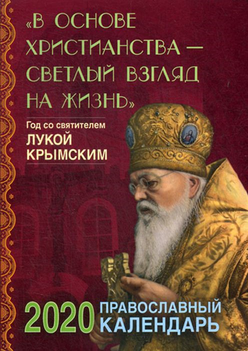 фото В основе христианства - светлый взгляд на жизнь. Год со святителем Лукой Крымским. Православный календарь на 2020 г