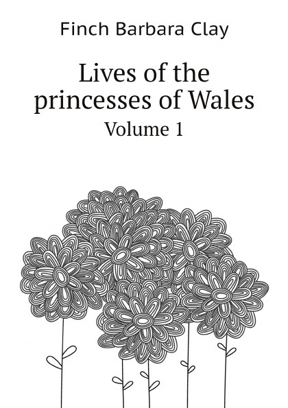 Lives of the princesses of Wales. Volume 1