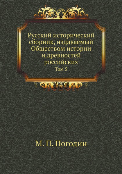 Русский исторический сборник, издаваемый Обществом истории и древностей российских. Том 5
