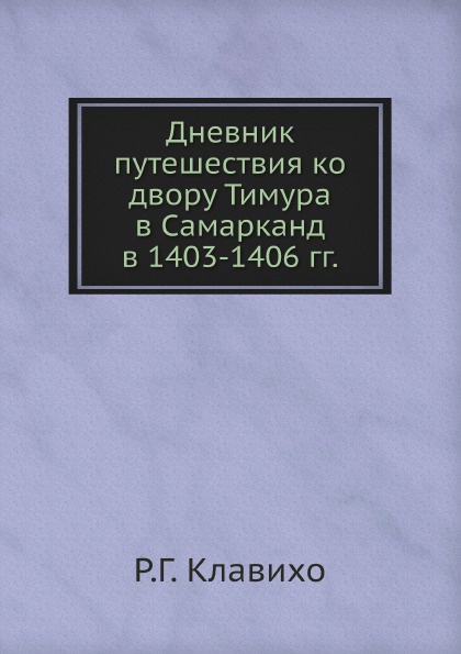 Дневник путешествия ко двору Тимура в Самарканд в 1403-1406 гг.