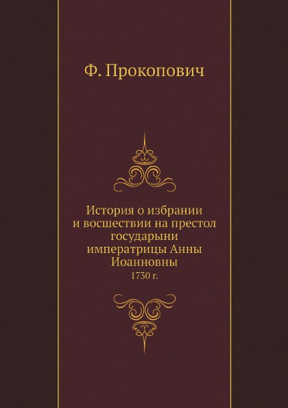 История о избрании и восшествии на престол государыни императрицы Анны Иоанновны. 1730 г.