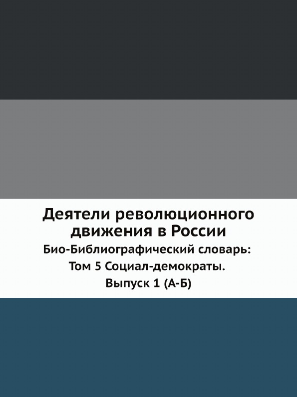 Неизвестный автор, Э. А. Корольчук, Ш. М. Левин, В. И. Невский Деятели революционного движения в России. Био-Библиографический словарь: Том 5 Социал-демократы. Выпуск 1 (А-Б) Неизвестный автор, Э. А. Корольчук, Ш. М. Левин, В. И. Невский Деятели революционного движения в России. Био-Библиографический словарь: Том 5 Социал-демократы. Выпуск 1 (А-Б)