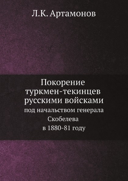 Покорение туркмен-текинцев русскими войсками под начальством генерала Скобелева в 1880-81 году