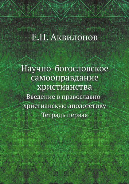 Научно-богословское самооправдание христианства. Введение в православно-христианскую апологетику. Тетрадь первая.