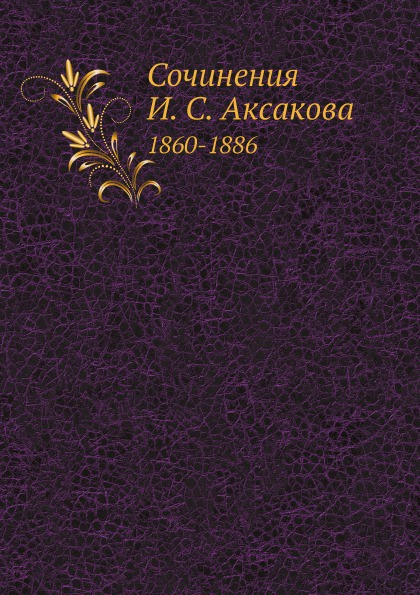 Сочинения И. С. Аксакова. 1860-1886