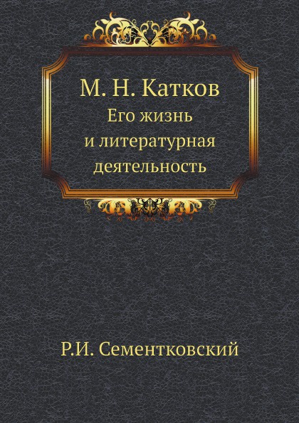 М. Н. Катков. Его жизнь и литературная деятельность