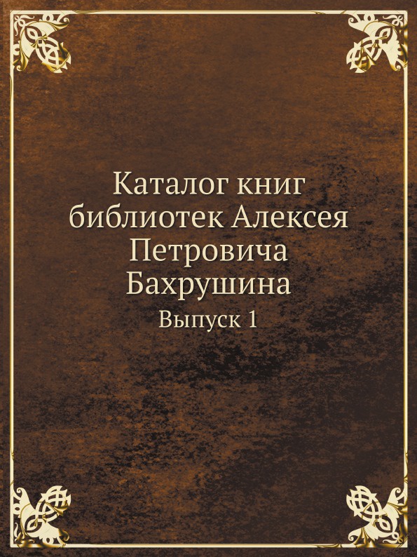 Каталог книг библиотек Алексея Петровича Бахрушина. Выпуск 1