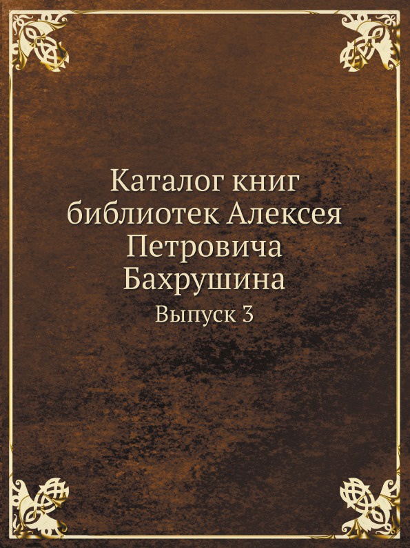 Каталог книг библиотек Алексея Петровича Бахрушина. Выпуск 3