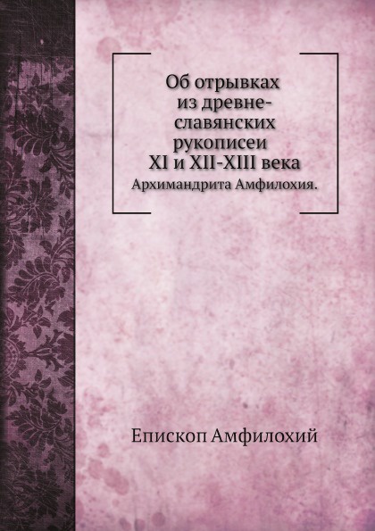 Об отрывках из древне-славянских рукописеи XI и XII-XIII века. Архимандрита Амфилохия.
