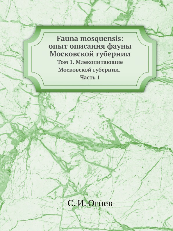 Fauna mosquensis: опыт описания фауны Московской губернии. Том 1. Млекопитающие Московской губернии. Часть 1