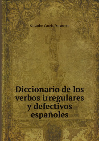 Salvador Garcia Dacarrete Diccionario de los verbos irregulares y defectivos espanoles цена Salvador Garcia Dacarrete Diccionario de los verbos irregulares y defectivos espanoles цены онлайн
