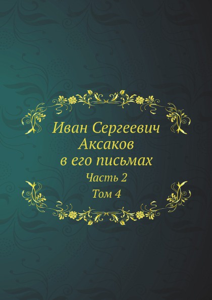 Иван Сергеевич Аксаков в его письмах. Часть 2. Том 4