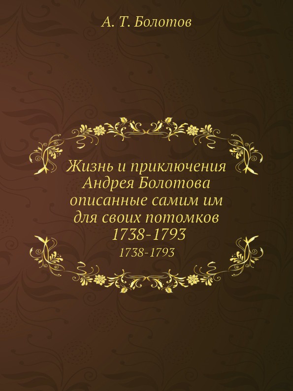 Жизнь и приключения Андрея Болотова описанные самим им для своих потомков. Том 2. 1738-1793