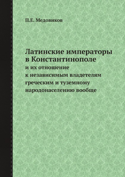 Латинские императоры в Константинополе и их отношение к независимым владетелям греческим и туземному народонаселению вообще