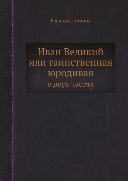 Иван Великий или таинственная юродивая. в двух частях