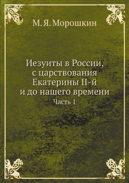 Иезуиты в России, с царствования Екатерины II-й и до нашего времени. Часть 1