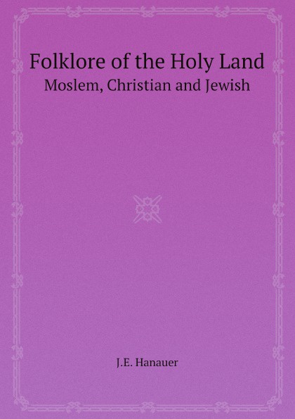 Folklore of the Holy Land. Moslem, Christian and Jewish