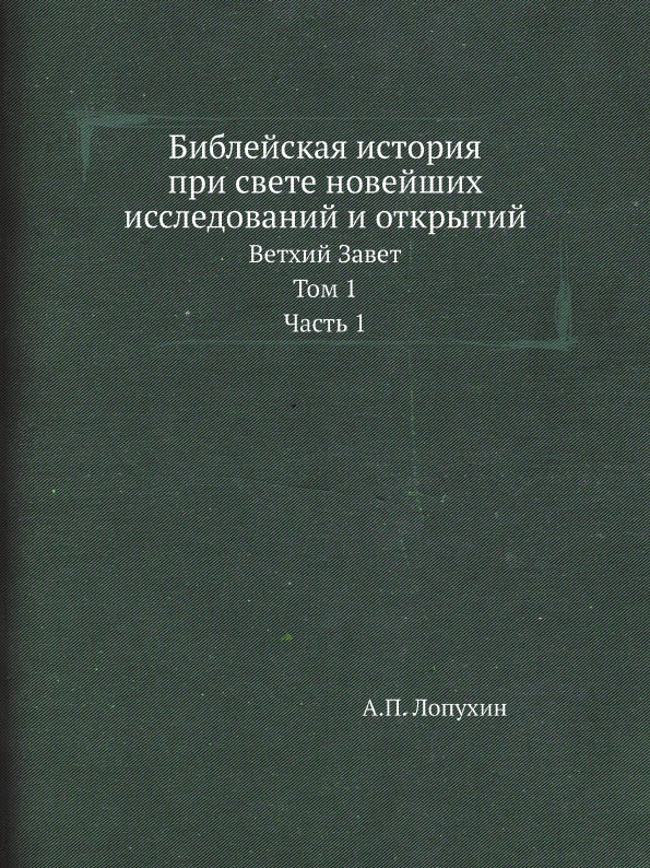 Библейская история при свете новейших исследований и открытий. Ветхий Завет. Том 1. Часть 1