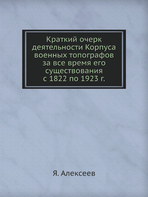 Краткий очерк деятельности Корпуса военных топографов за все время его существования с 1822 по 1923 г.