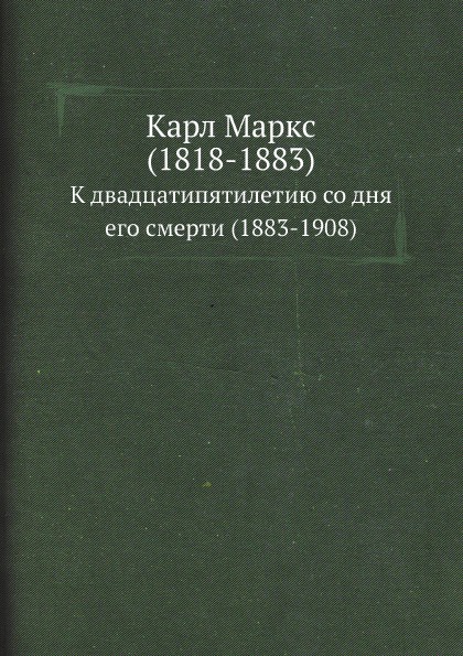 Карл Маркс (1818-1883). К двадцатипятилетию со дня его смерти (1883-1908)