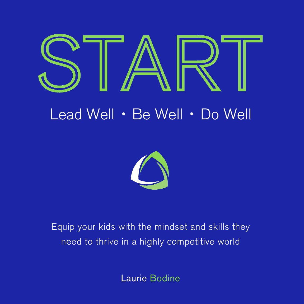 START. Lead Well, Be Well, Do Well: Equip your kids with the mindset and skills they need to thrive in a highly competitive world.