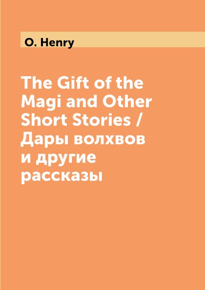 O. Henry The Gift of the Magi and Other Short Stories / Дары волхвов и другие рассказы O. Henry The Gift of the Magi and Other Short Stories / Дары волхвов и другие рассказы