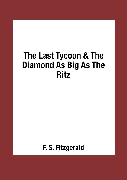 F. S. Fitzgerald The Last Tycoon & The Diamond As Big As The Ritz