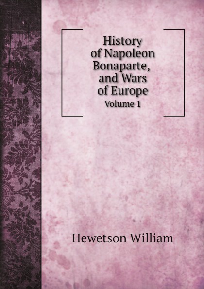History of Napoleon Bonaparte and Wars of Europe. Volume 1