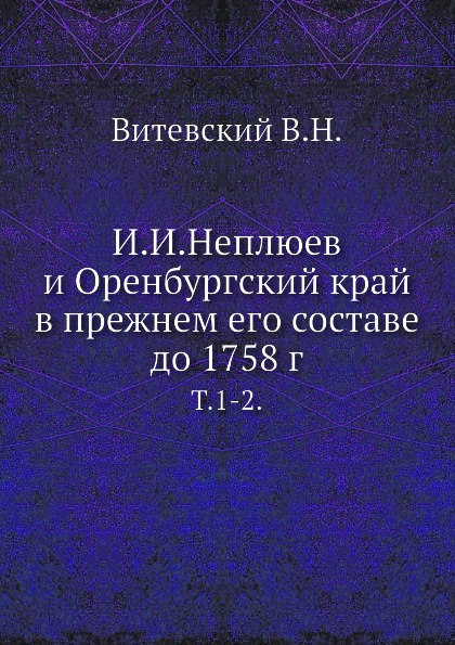 И. И. Неплюев и Оренбургский край в прежнем его составе до 1758 г. Т. 1-2