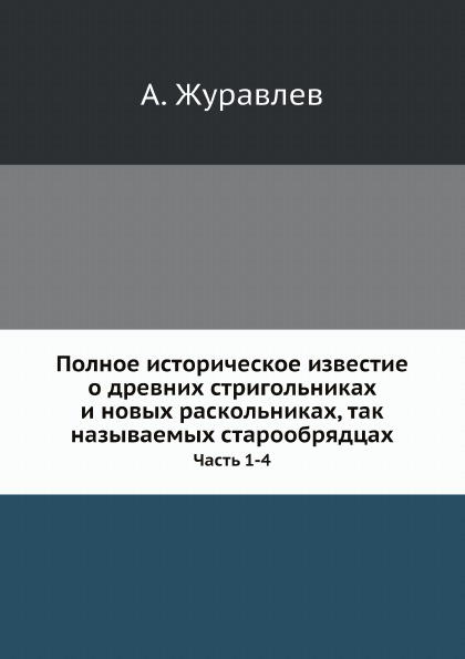 Полное историческое известие о древних стригольниках и новых раскольниках, так называемых старообрядцах. Часть 1-4