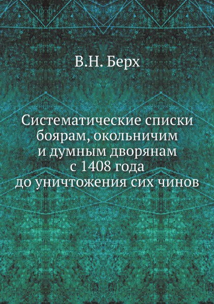 Систематические списки боярам, окольничим и думным дворянам с 1408 года до уничтожения сих чинов