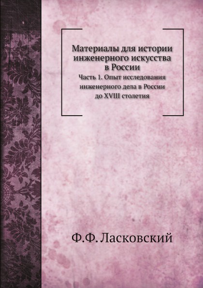 Материалы для истории инженерного искусства в России. Часть 1. Опыт исследования инженерного дела в России до XVIII столетия