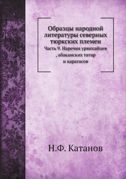 Образцы народной литературы северных тюркских племен. Часть 9. Наречия урянхайцев , абаканских татар и карагасов