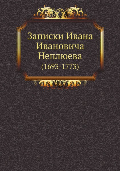 Записки Ивана Ивановича Неплюева. (1693-1773)