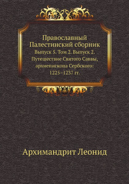 Православный Палестинский сборник. Выпуск 5. Том 2. Выпуск 2. Путешествие Святого Саввы, архиепископа Сербского: 1225.1237 гг.