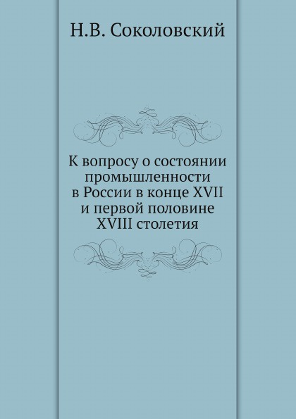 К вопросу о состоянии промышленности в России в конце XVII и первой половине XVIII столетия