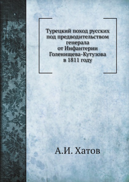 Турецкий поход русских под предводительством генерала от Инфантерии Голенищева-Кутузова в 1811 году