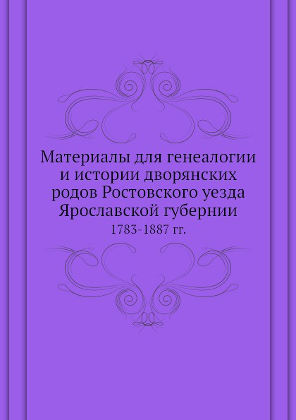 Материалы для генеалогии и истории дворянских родов Ростовского уезда Ярославской губернии. 1783-1887 гг.