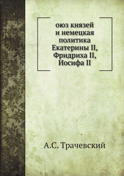 Союз князей и немецкая политика Екатерины II, Фридриха II, Иосифа II